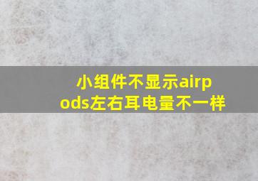 小组件不显示airpods左右耳电量不一样