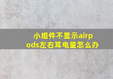 小组件不显示airpods左右耳电量怎么办