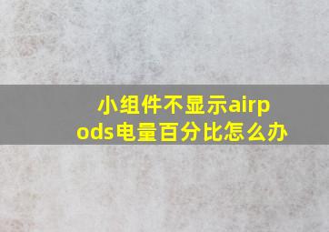 小组件不显示airpods电量百分比怎么办