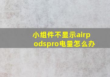 小组件不显示airpodspro电量怎么办