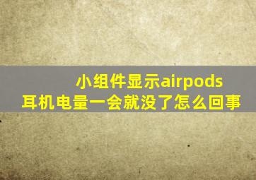 小组件显示airpods耳机电量一会就没了怎么回事