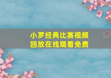 小罗经典比赛视频回放在线观看免费