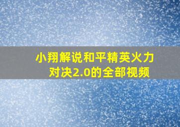 小翔解说和平精英火力对决2.0的全部视频