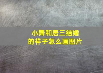 小舞和唐三结婚的样子怎么画图片