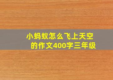 小蚂蚁怎么飞上天空的作文400字三年级