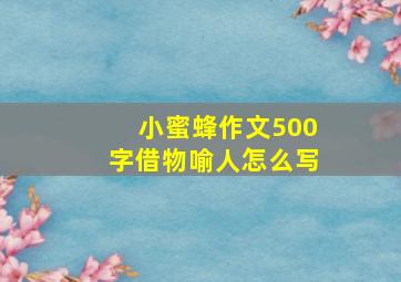 小蜜蜂作文500字借物喻人怎么写