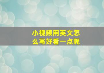 小视频用英文怎么写好看一点呢