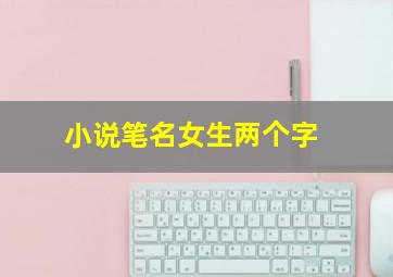 小说笔名女生两个字