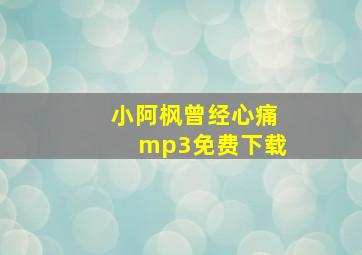 小阿枫曾经心痛mp3免费下载