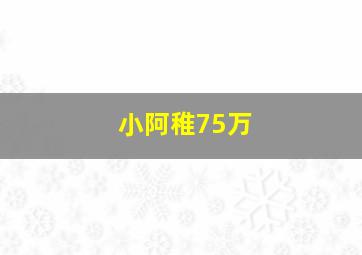 小阿稚75万