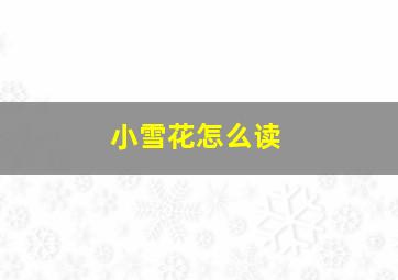 小雪花怎么读