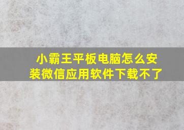 小霸王平板电脑怎么安装微信应用软件下载不了