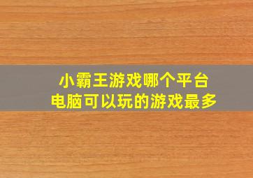 小霸王游戏哪个平台电脑可以玩的游戏最多