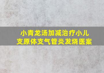 小青龙汤加减治疗小儿支原体支气管炎发烧医案