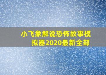 小飞象解说恐怖故事模拟器2020最新全部