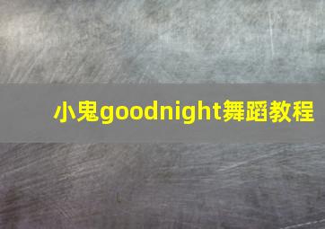 小鬼goodnight舞蹈教程