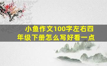 小鱼作文100字左右四年级下册怎么写好看一点