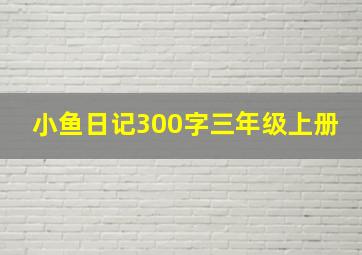 小鱼日记300字三年级上册