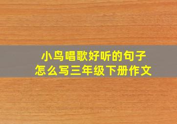 小鸟唱歌好听的句子怎么写三年级下册作文