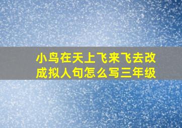 小鸟在天上飞来飞去改成拟人句怎么写三年级