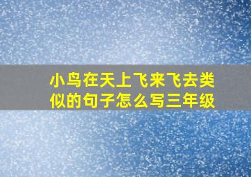 小鸟在天上飞来飞去类似的句子怎么写三年级