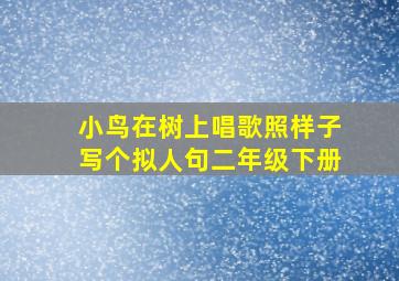 小鸟在树上唱歌照样子写个拟人句二年级下册