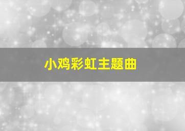 小鸡彩虹主题曲