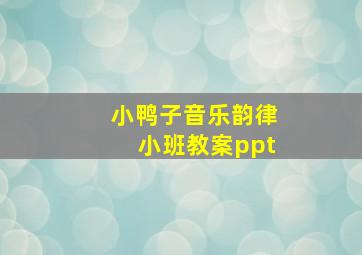 小鸭子音乐韵律小班教案ppt