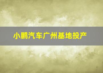 小鹏汽车广州基地投产