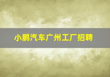 小鹏汽车广州工厂招聘