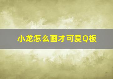 小龙怎么画才可爱Q板