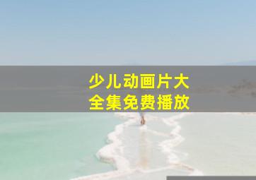 少儿动画片大全集免费播放