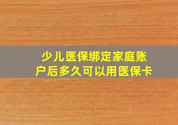 少儿医保绑定家庭账户后多久可以用医保卡