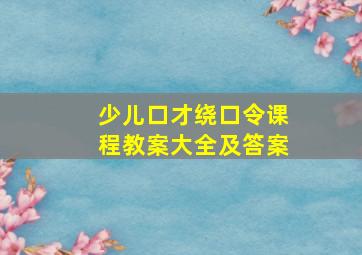 少儿口才绕口令课程教案大全及答案