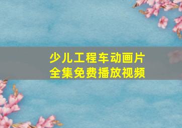 少儿工程车动画片全集免费播放视频