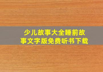 少儿故事大全睡前故事文字版免费听书下载