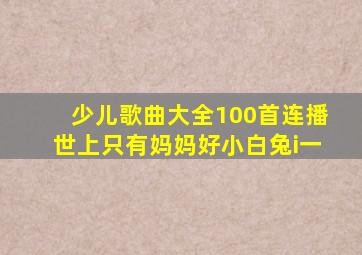 少儿歌曲大全100首连播世上只有妈妈好小白兔i一