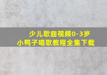 少儿歌曲视频0-3岁小鸭子唱歌教程全集下载