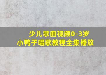 少儿歌曲视频0-3岁小鸭子唱歌教程全集播放