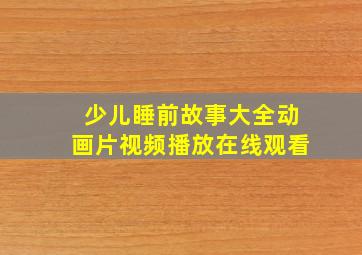 少儿睡前故事大全动画片视频播放在线观看