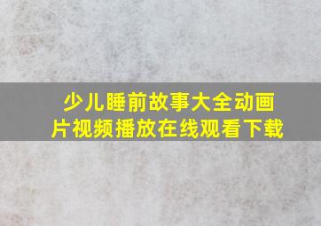 少儿睡前故事大全动画片视频播放在线观看下载