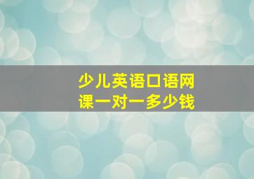 少儿英语口语网课一对一多少钱