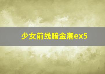 少女前线暗金潮ex5