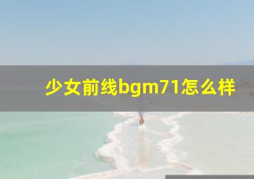 少女前线bgm71怎么样