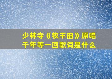 少林寺《牧羊曲》原唱千年等一回歌词是什么