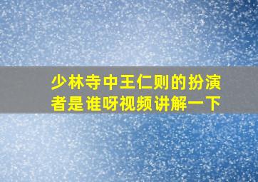 少林寺中王仁则的扮演者是谁呀视频讲解一下