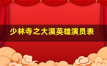 少林寺之大漠英雄演员表