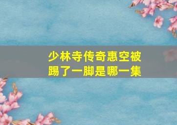 少林寺传奇惠空被踢了一脚是哪一集