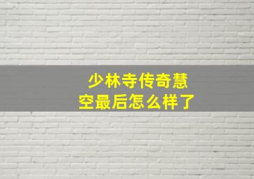 少林寺传奇慧空最后怎么样了