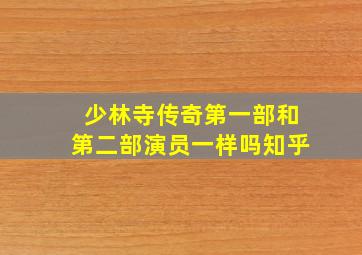 少林寺传奇第一部和第二部演员一样吗知乎